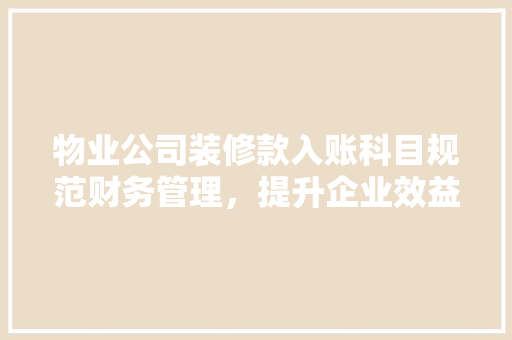 物业公司装修款入账科目规范财务管理，提升企业效益