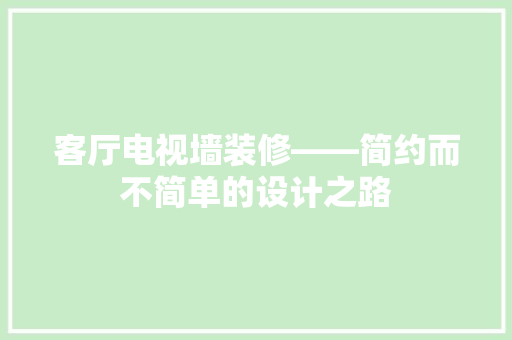 客厅电视墙装修——简约而不简单的设计之路