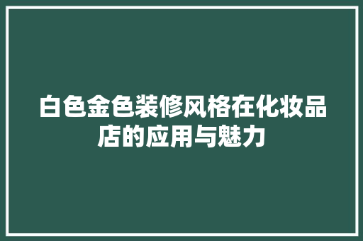 白色金色装修风格在化妆品店的应用与魅力