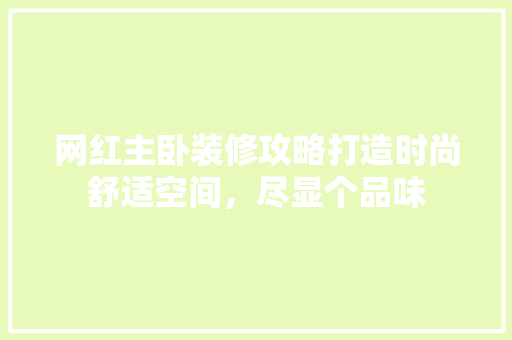 网红主卧装修攻略打造时尚舒适空间，尽显个品味