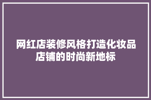 网红店装修风格打造化妆品店铺的时尚新地标
