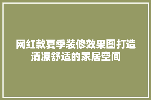 网红款夏季装修效果图打造清凉舒适的家居空间