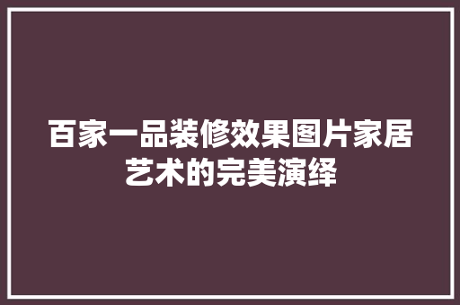 百家一品装修效果图片家居艺术的完美演绎