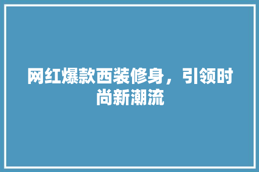 网红爆款西装修身，引领时尚新潮流