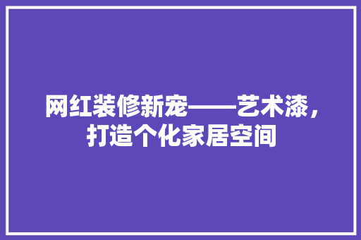 网红装修新宠——艺术漆，打造个化家居空间