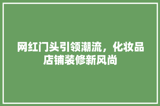 网红门头引领潮流，化妆品店铺装修新风尚