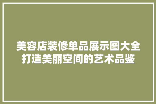 美容店装修单品展示图大全打造美丽空间的艺术品鉴