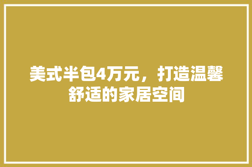 美式半包4万元，打造温馨舒适的家居空间