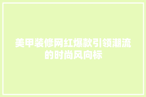 美甲装修网红爆款引领潮流的时尚风向标