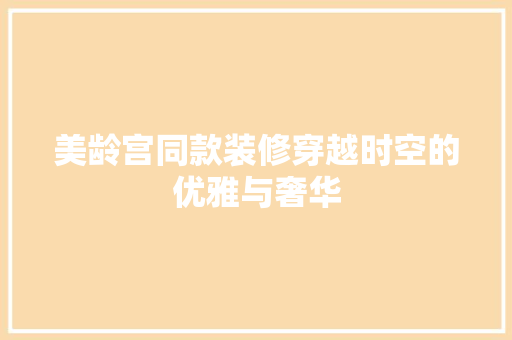 美龄宫同款装修穿越时空的优雅与奢华
