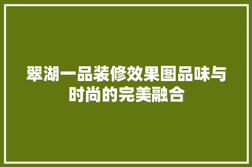 翠湖一品装修效果图品味与时尚的完美融合  第1张