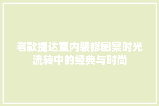 老款捷达室内装修图案时光流转中的经典与时尚