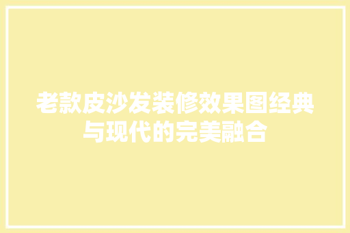 老款皮沙发装修效果图经典与现代的完美融合