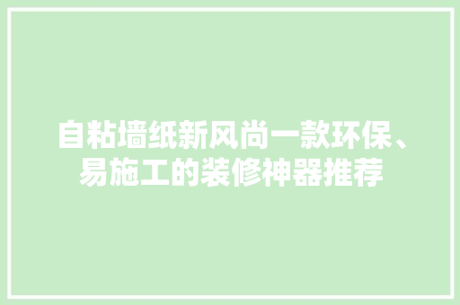 自粘墙纸新风尚一款环保、易施工的装修神器推荐