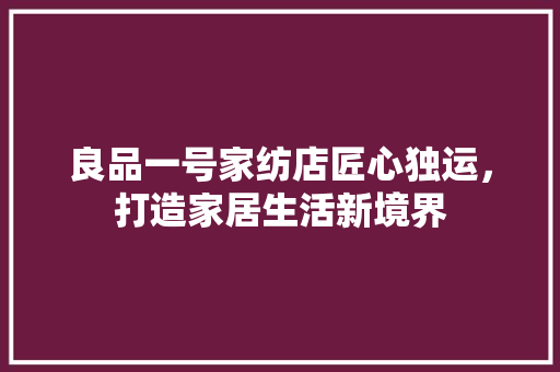 良品一号家纺店匠心独运，打造家居生活新境界