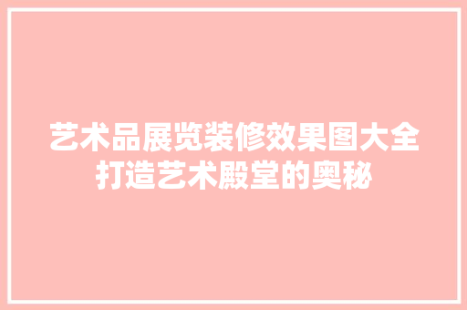 艺术品展览装修效果图大全打造艺术殿堂的奥秘