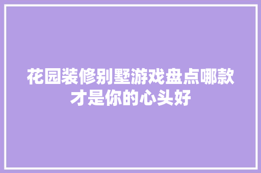 花园装修别墅游戏盘点哪款才是你的心头好