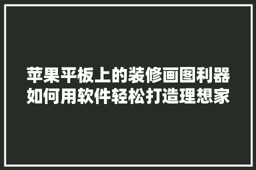 苹果平板上的装修画图利器如何用软件轻松打造理想家居