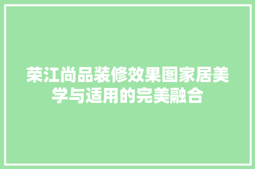 荣江尚品装修效果图家居美学与适用的完美融合
