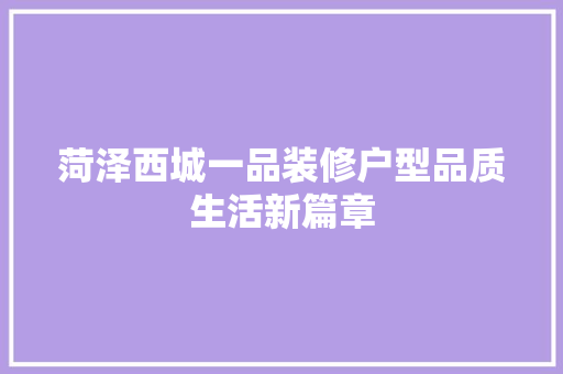 菏泽西城一品装修户型品质生活新篇章