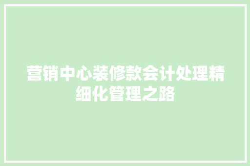 营销中心装修款会计处理精细化管理之路