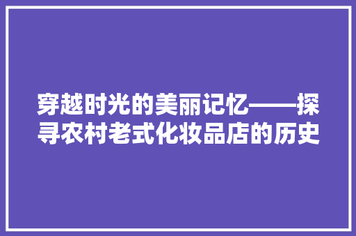 穿越时光的美丽记忆——探寻农村老式化妆品店的历史韵味