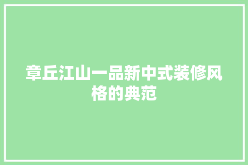 章丘江山一品新中式装修风格的典范