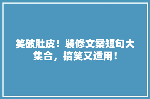 笑破肚皮！装修文案短句大集合，搞笑又适用！