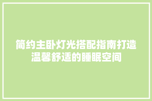简约主卧灯光搭配指南打造温馨舒适的睡眠空间