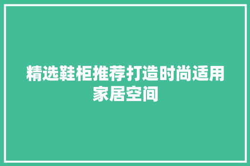 精选鞋柜推荐打造时尚适用家居空间