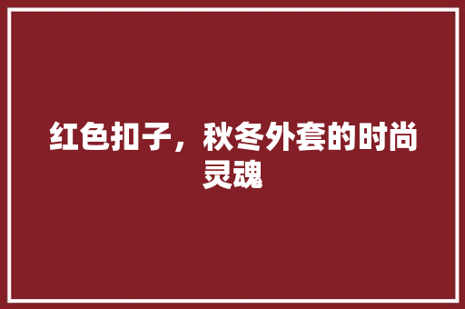 红色扣子，秋冬外套的时尚灵魂