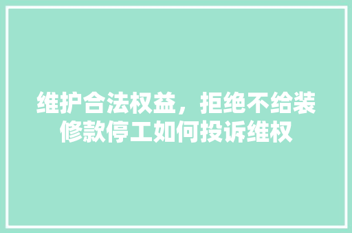 维护合法权益，拒绝不给装修款停工如何投诉维权