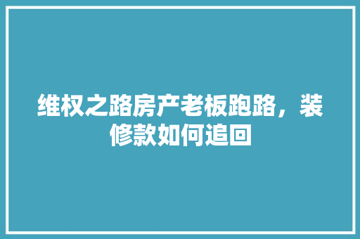 维权之路房产老板跑路，装修款如何追回
