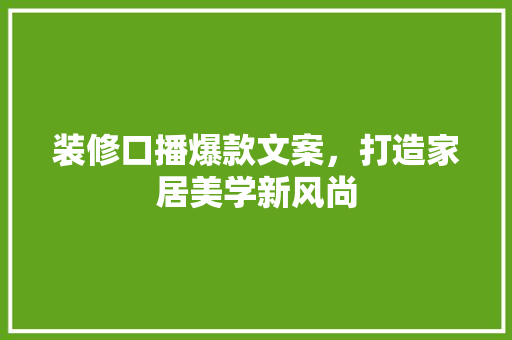 装修口播爆款文案，打造家居美学新风尚  第1张