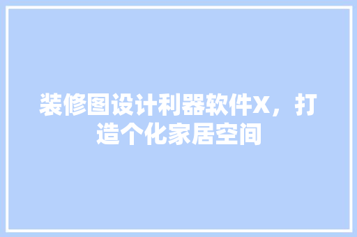 装修图设计利器软件X，打造个化家居空间