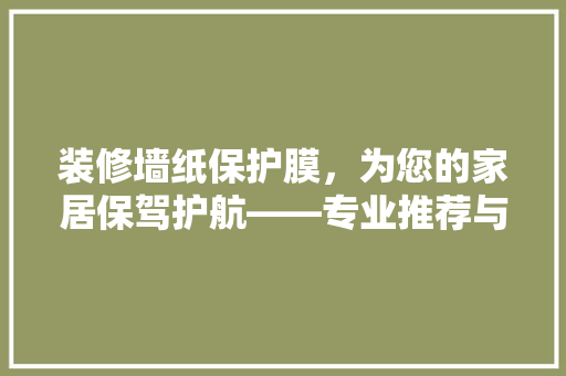 装修墙纸保护膜，为您的家居保驾护航——专业推荐与选购指南