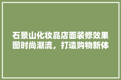 石景山化妆品店面装修效果图时尚潮流，打造购物新体验