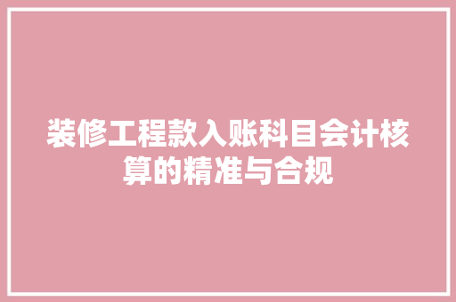 装修工程款入账科目会计核算的精准与合规