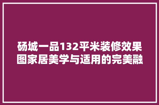 砀城一品132平米装修效果图家居美学与适用的完美融合