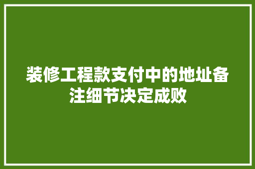 装修工程款支付中的地址备注细节决定成败