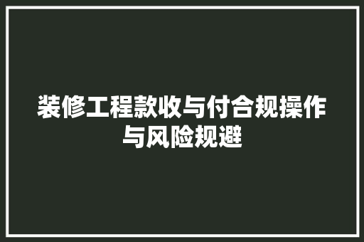 装修工程款收与付合规操作与风险规避
