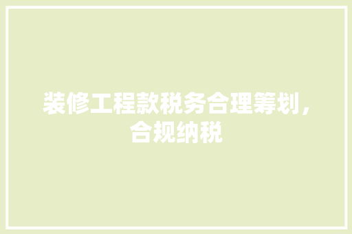 装修工程款税务合理筹划，合规纳税  第1张