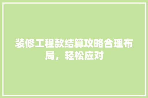 装修工程款结算攻略合理布局，轻松应对