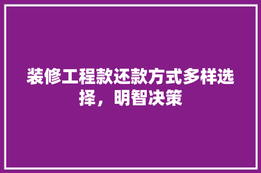 装修工程款还款方式多样选择，明智决策