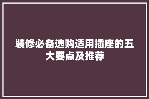 装修必备选购适用插座的五大要点及推荐