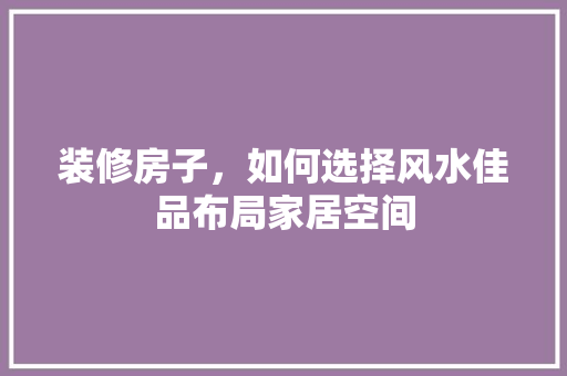 装修房子，如何选择风水佳品布局家居空间