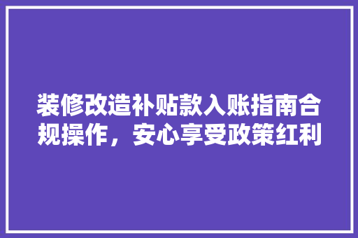 装修改造补贴款入账指南合规操作，安心享受政策红利
