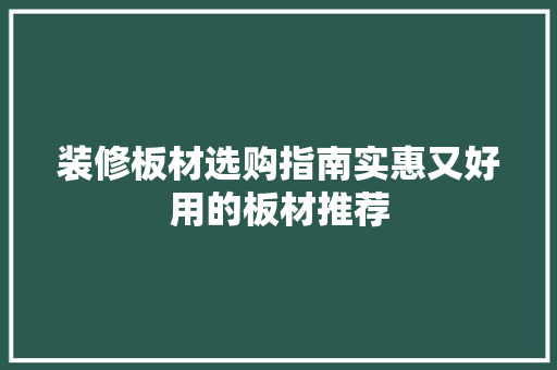 装修板材选购指南实惠又好用的板材推荐
