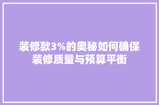 装修款3%的奥秘如何确保装修质量与预算平衡