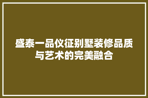 盛泰一品仪征别墅装修品质与艺术的完美融合